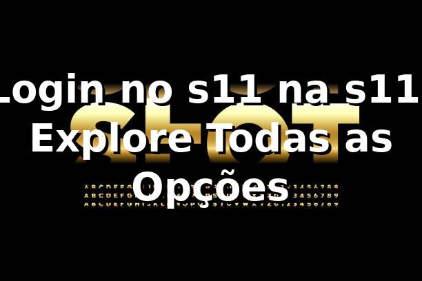 Login no s11 na s11: Explore Todas as Opções